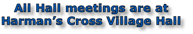 All Hall meetings are at 
Harman’s Cross Village Hall
