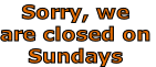Sorry, we
are closed on
Sundays